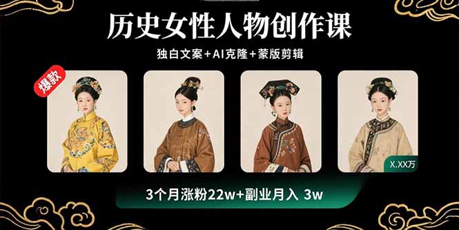 历史女性人物创作课：独白文案+AI克隆+蒙版剪辑，3个月涨粉22w+副业月入3w