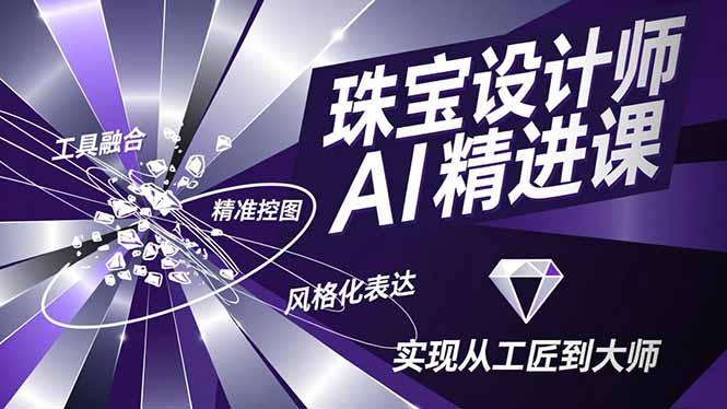珠宝设计师AI精进课，工具融合、精准控图、风格化表达，实现从工匠到大师