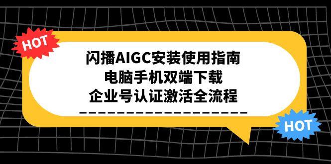 闪播AIGC安装使用指南，电脑手机双端下载，企业号认证激活全流程
