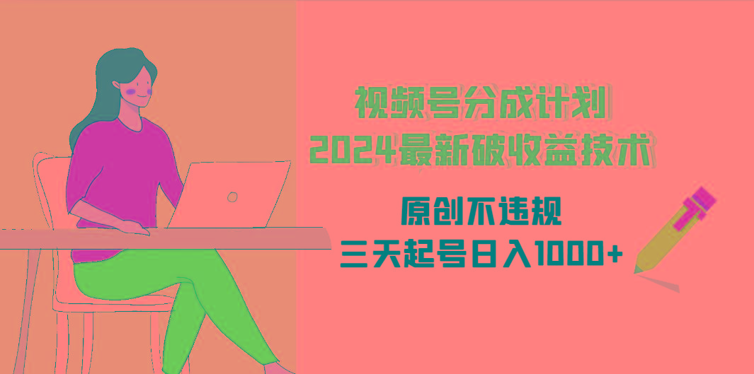 (9289期)视频号分成计划2024最新破收益技术，原创不违规，三天起号日入1000+