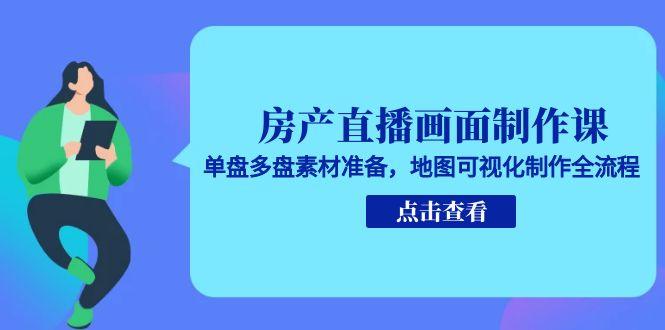 房产直播画面制作课，单盘多盘素材准备，地图可视化制作全流程