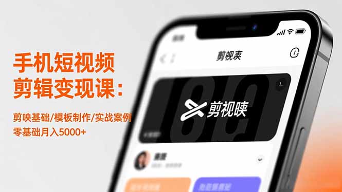 手机短视频剪辑变现课：剪映基础/模板制作/实战案例，零基础月入5000+
