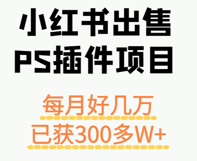 小红书出售PS插件项目，每月都收入好几万，长期操作已获利300多W+