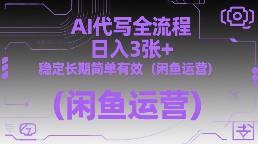 AI代写全流程，日入3张+，稳定长期简单有效(闲鱼运营)