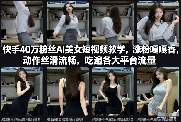 快手40万粉丝博主AI美女短视频教学，涨粉嘎嘎香，动作丝滑流畅，吃遍各大平台流量