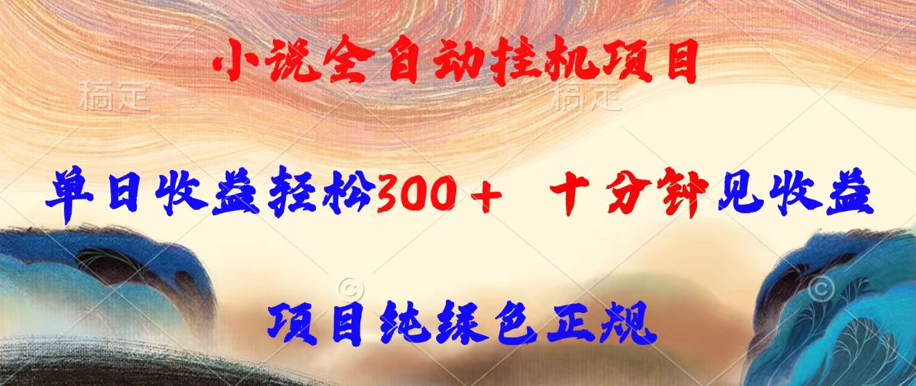 小说全自动挂机项目，单日收益轻松300，十分钟见收益，项目纯绿色正规