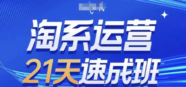 淘系运营21天速成班，0基础轻松搞定淘系运营，不做假把式，快速复制落地(更新26年3月)