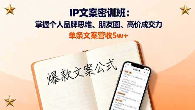 IP文案密训班：掌握个人品牌思维、朋友圈、高价成交力，单条文案营收5w+