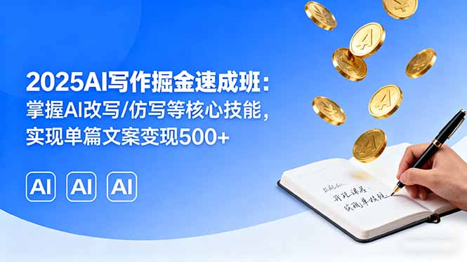 2025AI写作掘金速成班：掌握AI改写/仿写等核心技能，实现单篇文案变现500+