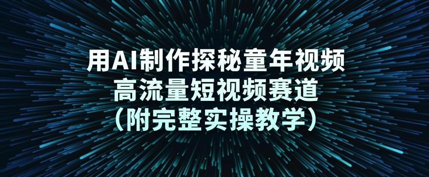 用AI制作探秘童年视频，高流量短视频赛道(附完整实操教学)