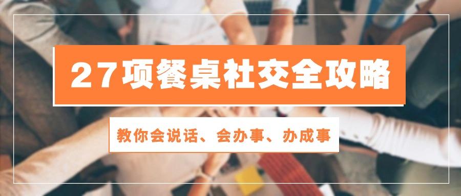 27项 餐桌社交全攻略：教你会说话、会办事、办成事(28节课