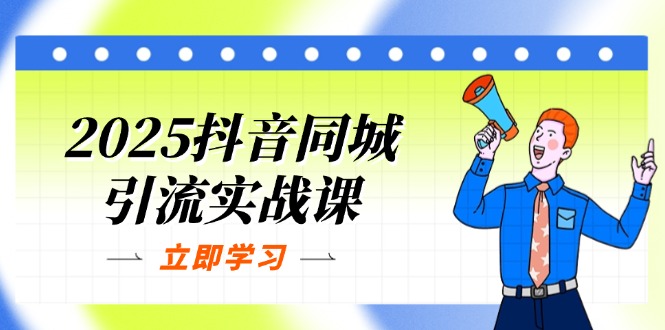 2025抖音同城引流实战课：单店模型+团购爆款逻辑，快速提升POI热度分