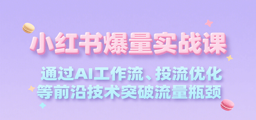 小红书爆量实战课，通过AI工作流、投流优化等前沿技术突破流量瓶颈