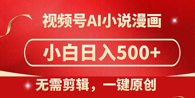 视频号AI小说漫画，无需剪辑，一键洗稿原创，小白日入500+，喂饭级教程