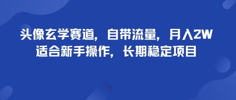头像玄学赛道，自带流量，月入2W，适合新手操作，长期稳定项目