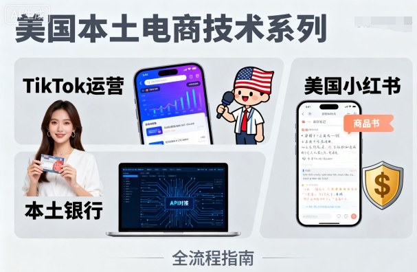 美国本土电商技术，Tiktok 运营篇+美国小红书篇+本土银行篇
