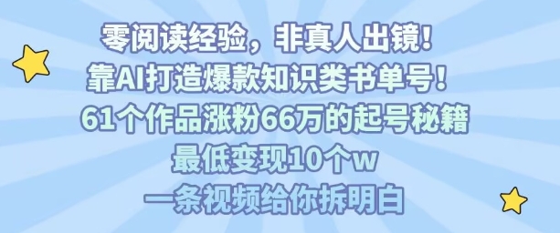 靠AI打造爆款知识类书单号，61个作品涨粉66w的起号秘籍，最低变现10个w，一条视频给你拆明白