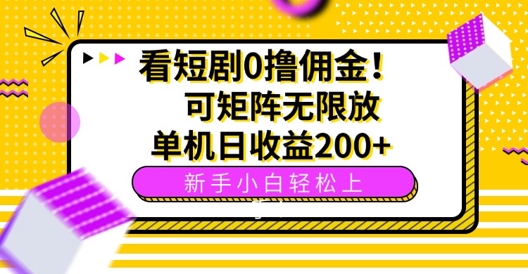 看短剧0撸佣金，可矩阵无限放大，单机日收益200+，新手小白轻松上手！