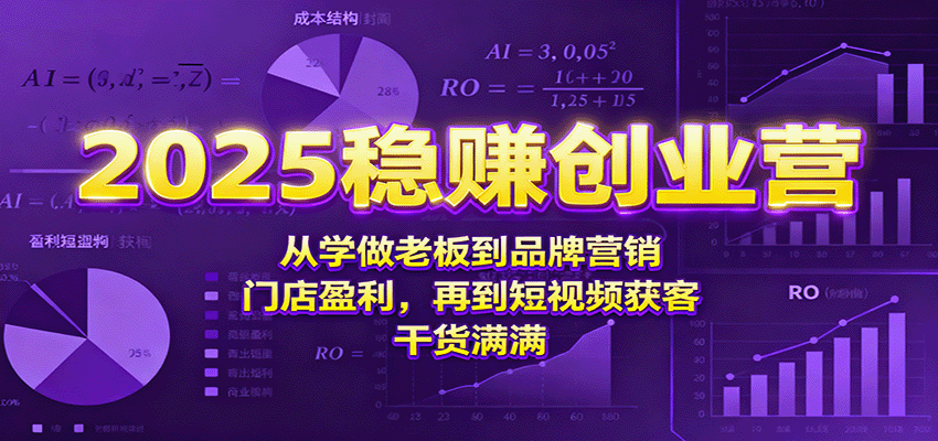 2025稳赚创业营：从学做老板到品牌营销、门店盈利，再到短视频获客，干货满满