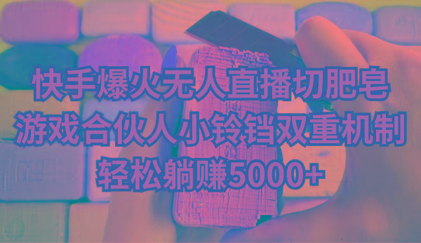 快手爆火无人直播切肥皂，游戏合伙人小铃铛双重机制，轻松躺赚5000+
