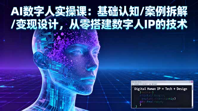 AI数字人实操课：基础认知/案例拆解/变现设计，从零搭建数字人IP的技术