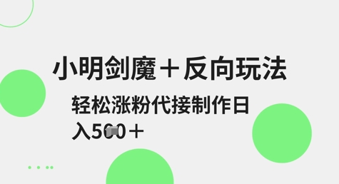 小明剑魔+反向玩法,轻松涨粉,可代接制作日入5张