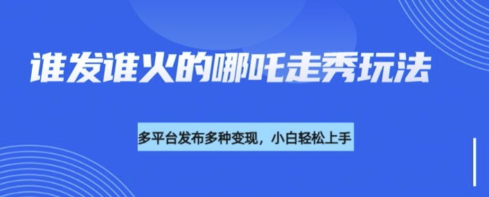 利用deepseek制作谁发谁火的哪吒2人物走秀视频,多平台发布多种变现