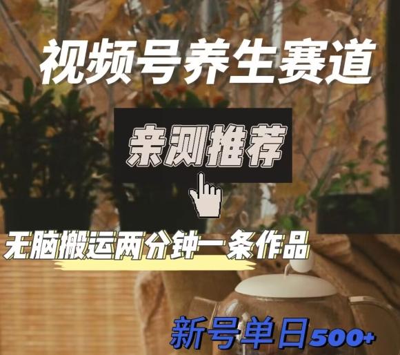 视频号养生赛道暴力掘金,无脑搬运,两分钟一条作品-新日单入500+