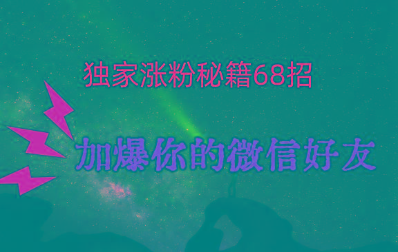 独家引流秘籍68招，深藏多年的压箱底，效果惊人，加爆你的微信好友！