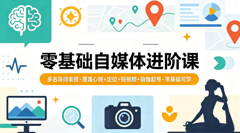 零基础自媒体进阶课，多名导师亲授，覆盖心理+定位+短视频+瑜伽起号，零基础可学