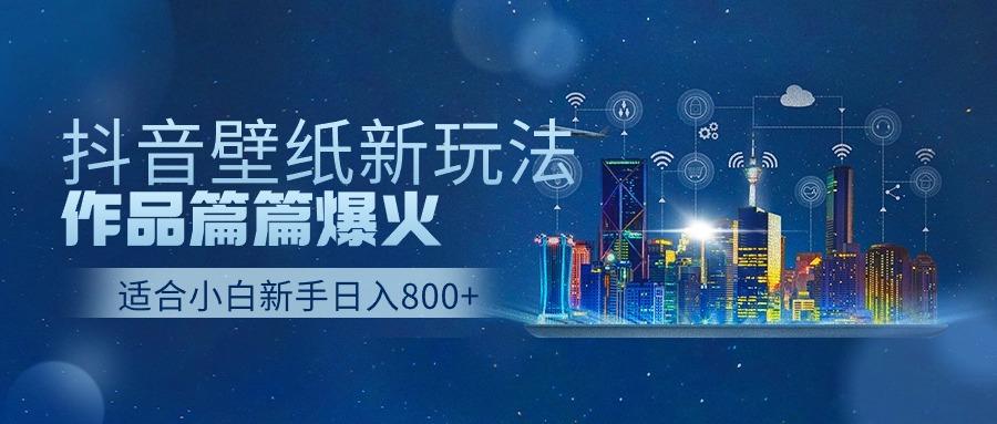 (9842期)抖音壁纸号新玩法，作品篇篇爆火，日收益500+