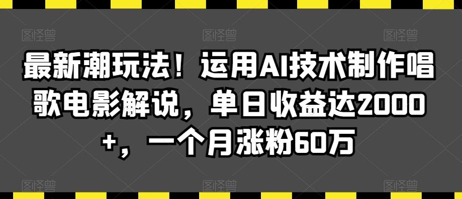最新潮玩法!运用AI技术制作唱歌电影解说,单日收益达2000+,一个月涨粉60万【揭秘】