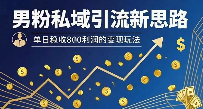 男粉私域引流新思路，单日稳收8张利润的变现玩法