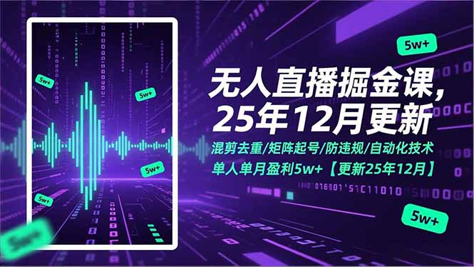 无人直播掘金课，混剪去重/矩阵起号/防违规/自动化技术，单人单月盈利5w+【更新25年12月】