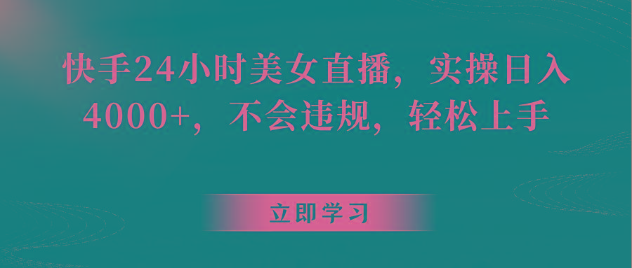 快手24小时美女直播，实操日入4000+，不会违规，轻松上手