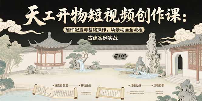 天工开物短视频创作课：插件配置与基础操作，场景动画全流程 古建案例实战