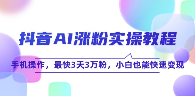 抖音AI涨粉实操教程，手机操作，最快3天3万粉，小白也能快速变现