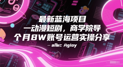 最新蓝海项目动漫短剧，商学院导师单抖音号一个月8W账号运营实操分享