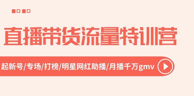 直播带货流量特训营，起新号-专场-打榜-明星网红助播 月播千万gmv(52节
