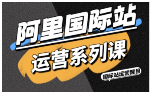 阿里国际站运营系列课，涵盖精准引流、直通车与全站推实战SOP，搭配AI效率工具包与高阶增长玩法