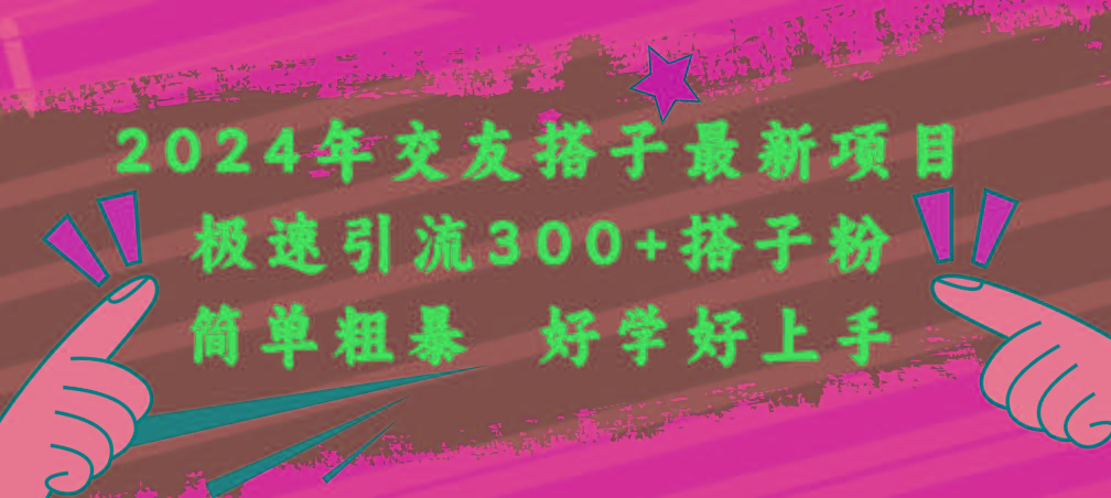 2024年交友搭子最新项目，极速引流300+搭子粉，简单粗暴，好学好上手