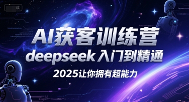 AI获客训练营，deepseek入门到精通，2025让你拥有超能力