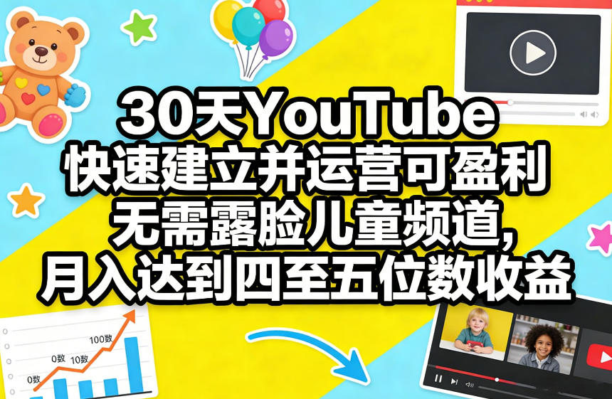 30天YouTube快速建立并运营可盈利无需露脸儿童频道，月入达到四至五位数收益