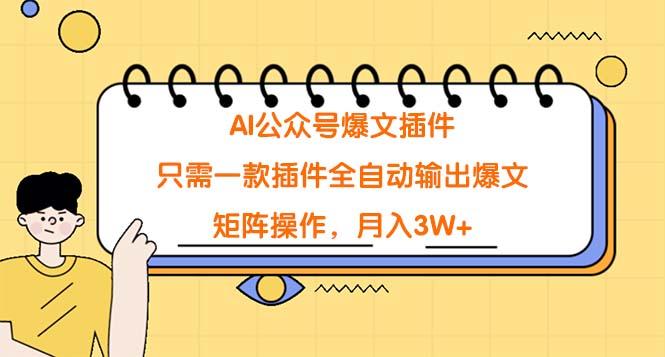 (9248期)AI公众号爆文插件，只需一款插件全自动输出爆文，矩阵操作，月入3W+