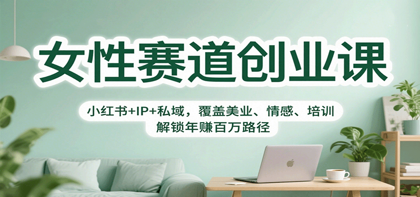 女性赛道创业课：小红书+IP+私域，覆盖美业、情感、培训，解锁年赚百万路径