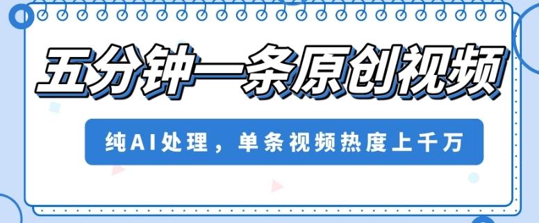 五分钟一条原创视频,纯AI处理,单条视频热度上千万【揭秘】