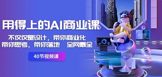 用得上的AI商业课:不仅仅是设计,带你商业化-带你思考-带你落地-全网最全