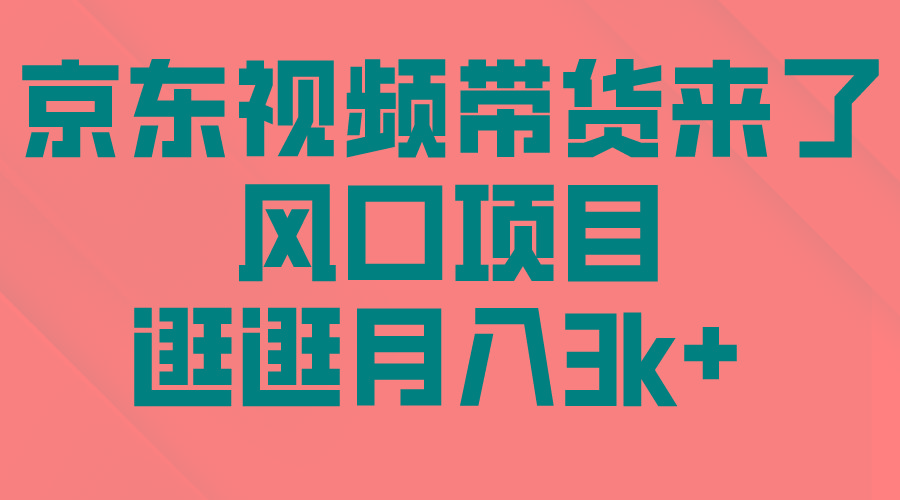 (10025期)京东短视频带货来了，风口项目，逛逛月入3k+