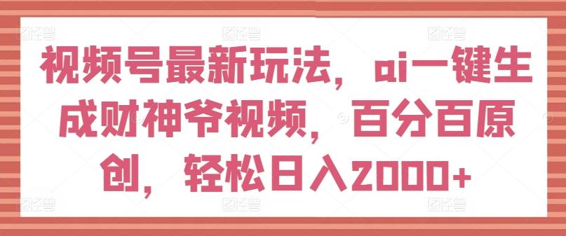 视频号最新玩法,ai一键生成财神爷视频,百分百原创,轻松日入2000+【揭秘】