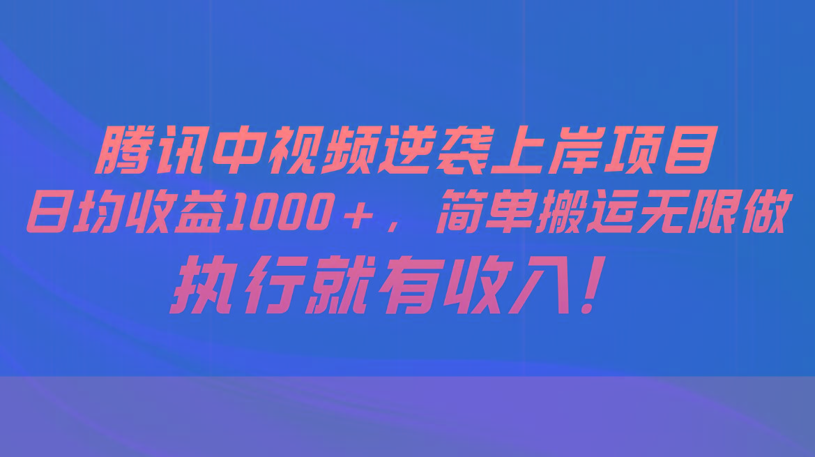 腾讯中视频项目，日均收益1000+，简单搬运无限做，执行就有收入